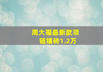 周大福最新款项链镶砖1.2万