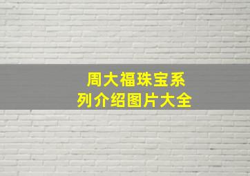 周大福珠宝系列介绍图片大全