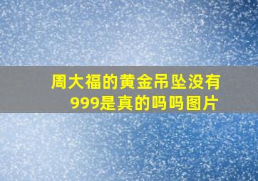 周大福的黄金吊坠没有999是真的吗吗图片