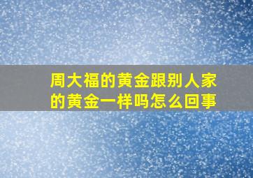 周大福的黄金跟别人家的黄金一样吗怎么回事