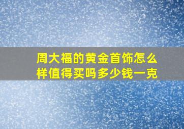 周大福的黄金首饰怎么样值得买吗多少钱一克