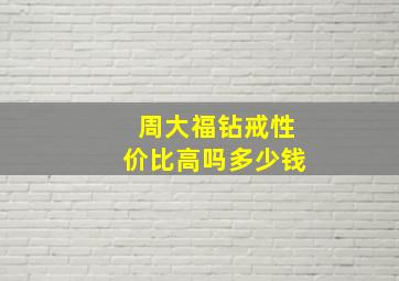 周大福钻戒性价比高吗多少钱