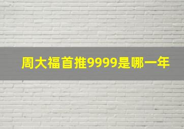 周大福首推9999是哪一年