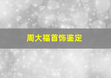 周大福首饰鉴定