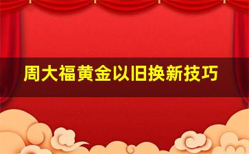 周大福黄金以旧换新技巧