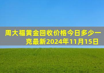 周大福黄金回收价格今日多少一克最新2024年11月15日