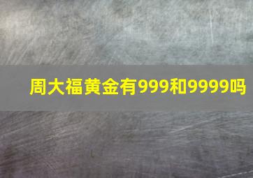 周大福黄金有999和9999吗