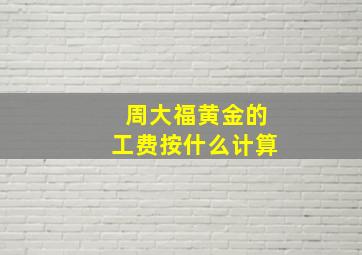 周大福黄金的工费按什么计算