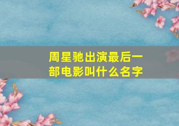 周星驰出演最后一部电影叫什么名字