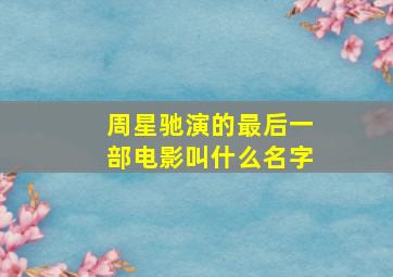 周星驰演的最后一部电影叫什么名字