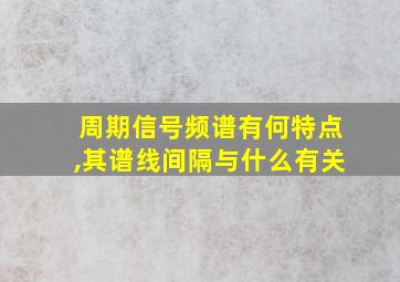 周期信号频谱有何特点,其谱线间隔与什么有关