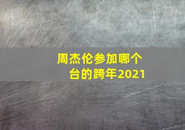 周杰伦参加哪个台的跨年2021