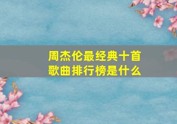 周杰伦最经典十首歌曲排行榜是什么