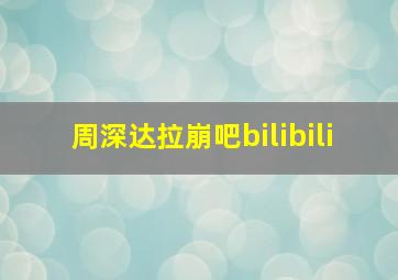 周深达拉崩吧bilibili