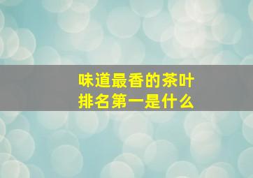 味道最香的茶叶排名第一是什么