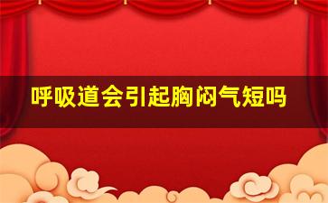 呼吸道会引起胸闷气短吗