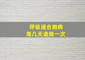 呼吸道合胞病毒几天退烧一次