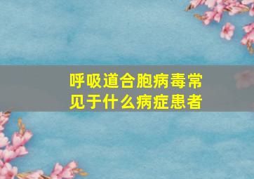 呼吸道合胞病毒常见于什么病症患者