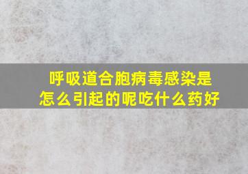 呼吸道合胞病毒感染是怎么引起的呢吃什么药好