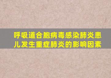 呼吸道合胞病毒感染肺炎患儿发生重症肺炎的影响因素