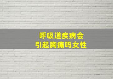 呼吸道疾病会引起胸痛吗女性