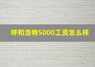 呼和浩特5000工资怎么样