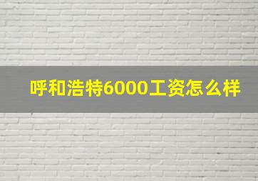 呼和浩特6000工资怎么样