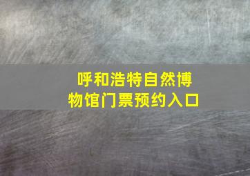 呼和浩特自然博物馆门票预约入口