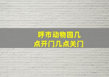 呼市动物园几点开门几点关门