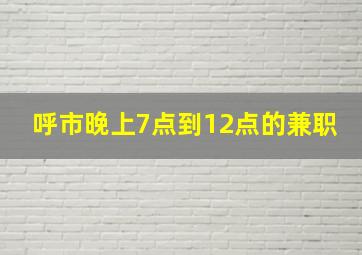 呼市晚上7点到12点的兼职