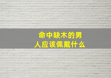 命中缺木的男人应该佩戴什么