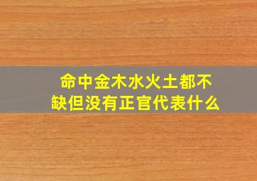 命中金木水火土都不缺但没有正官代表什么