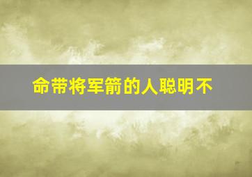 命带将军箭的人聪明不