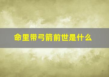 命里带弓箭前世是什么