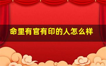 命里有官有印的人怎么样