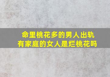 命里桃花多的男人出轨有家庭的女人是烂桃花吗