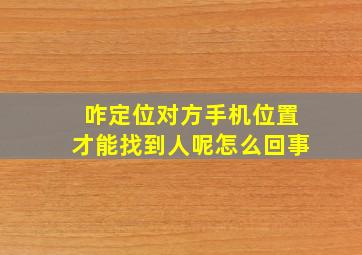 咋定位对方手机位置才能找到人呢怎么回事