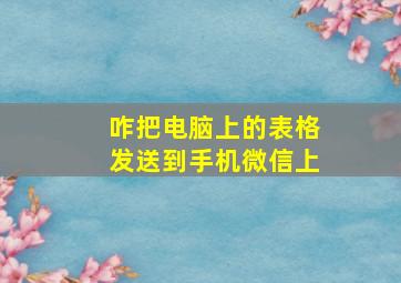 咋把电脑上的表格发送到手机微信上