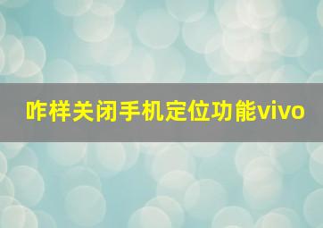 咋样关闭手机定位功能vivo