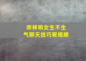 咋样哄女生不生气聊天技巧呢视频