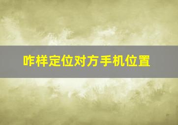 咋样定位对方手机位置