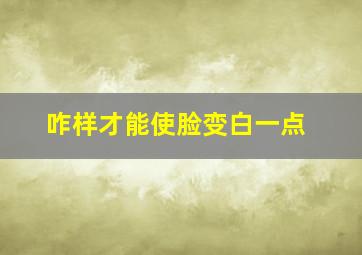 咋样才能使脸变白一点