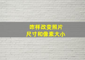 咋样改变照片尺寸和像素大小