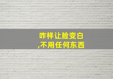 咋样让脸变白,不用任何东西