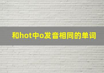 和hot中o发音相同的单词