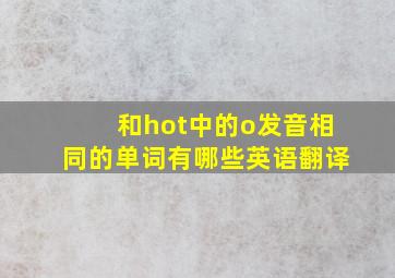 和hot中的o发音相同的单词有哪些英语翻译