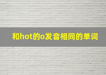 和hot的o发音相同的单词