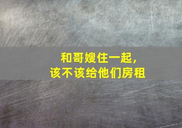 和哥嫂住一起,该不该给他们房租