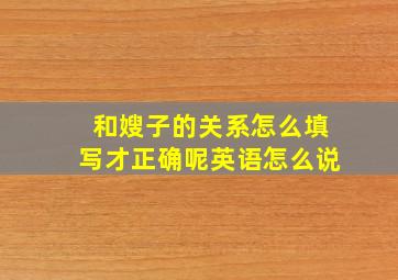 和嫂子的关系怎么填写才正确呢英语怎么说