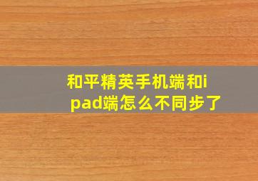 和平精英手机端和ipad端怎么不同步了